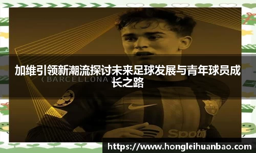 加维引领新潮流探讨未来足球发展与青年球员成长之路