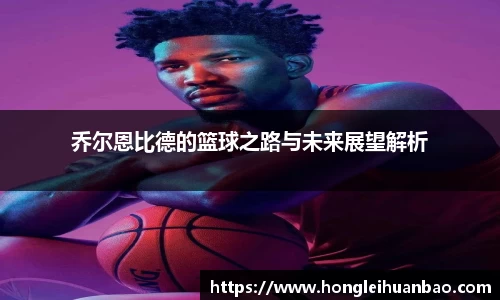 乔尔恩比德的篮球之路与未来展望解析