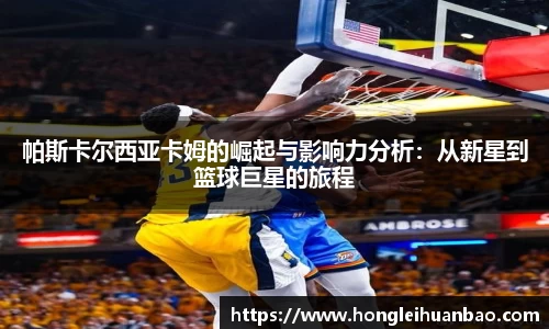 帕斯卡尔西亚卡姆的崛起与影响力分析：从新星到篮球巨星的旅程