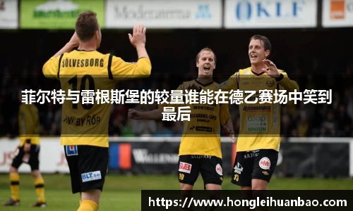 菲尔特与雷根斯堡的较量谁能在德乙赛场中笑到最后